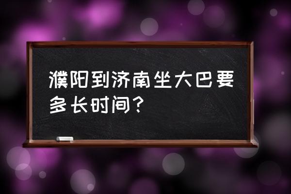 河南濮阳到济南有多少公里 濮阳到济南坐大巴要多长时间？