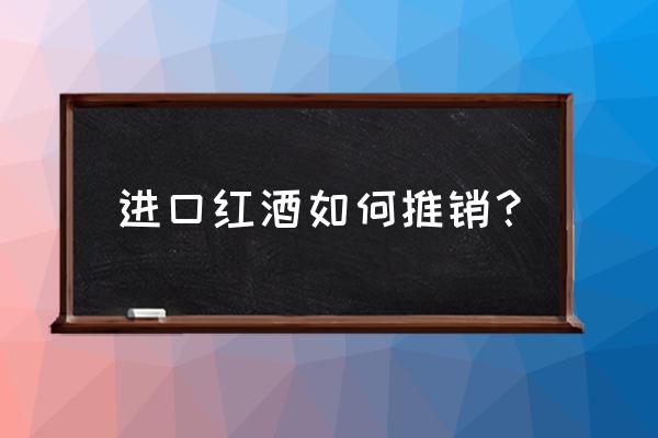 进口葡萄酒如何销售 进口红酒如何推销？