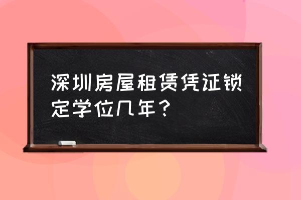 深圳入学租赁合同要办几年 深圳房屋租赁凭证锁定学位几年？