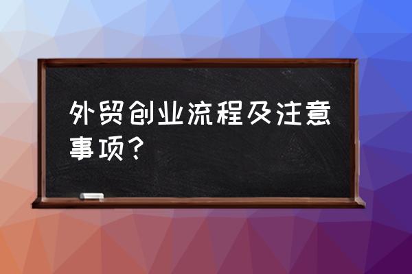 做进出口贸易注意哪些问题 外贸创业流程及注意事项？