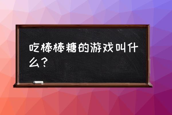 音乐棒棒糖游戏怎么玩 吃棒棒糖的游戏叫什么？