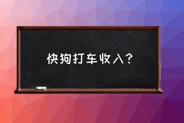 郑州快狗打车一个月收入多少 快狗打车收入？