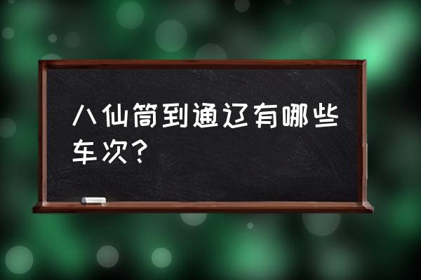 八仙筒到通辽高速收费多少 八仙筒到通辽有哪些车次？