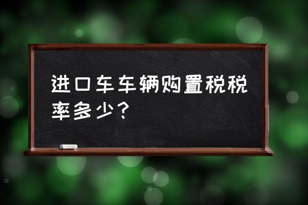 进口车购置税税率是多少 进口车车辆购置税税率多少？