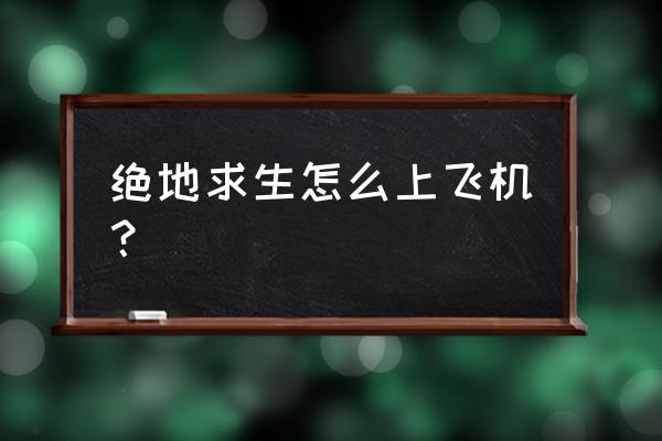 绝地求生如何看飞机 绝地求生怎么上飞机？