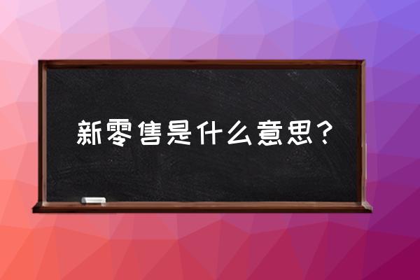 新零售加餐饮什么意思 新零售是什么意思？