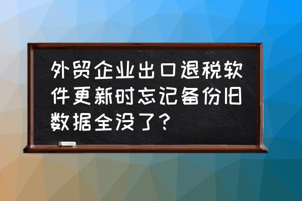 怎么从出口退税系统中导出数据 外贸企业出口退税软件更新时忘记备份旧数据全没了？