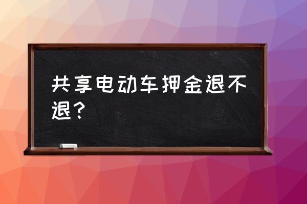 张掖骑电单车怎么退押金 共享电动车押金退不退？