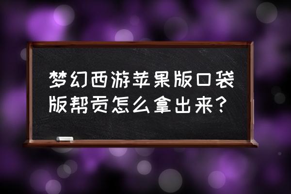 梦幻西游口袋帮贡怎么取出 梦幻西游苹果版口袋版帮贡怎么拿出来？