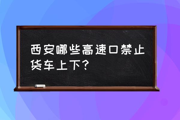 西安曲江高速口货车能下吗 西安哪些高速口禁止货车上下？