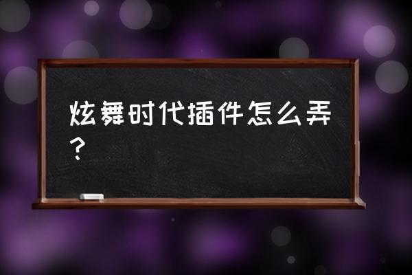 炫舞时代助手宝箱在哪里 炫舞时代插件怎么弄？