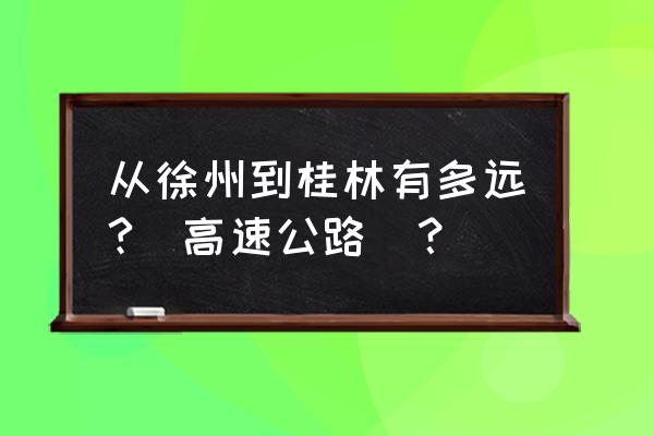 桂林到徐州多少距离 从徐州到桂林有多远?(高速公路)？