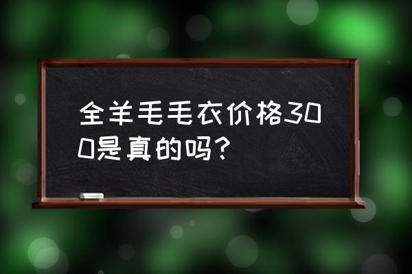 羊毛衫批发价一般在多少 全羊毛毛衣价格300是真的吗？