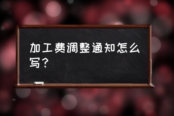 什么时候冶炼厂调整加工费 加工费调整通知怎么写？