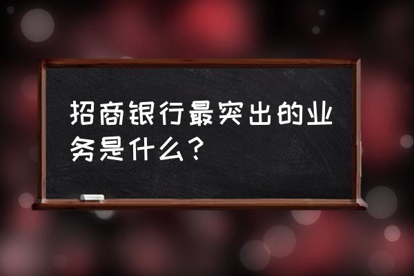 哪家银行零售业务做得最好 招商银行最突出的业务是什么？