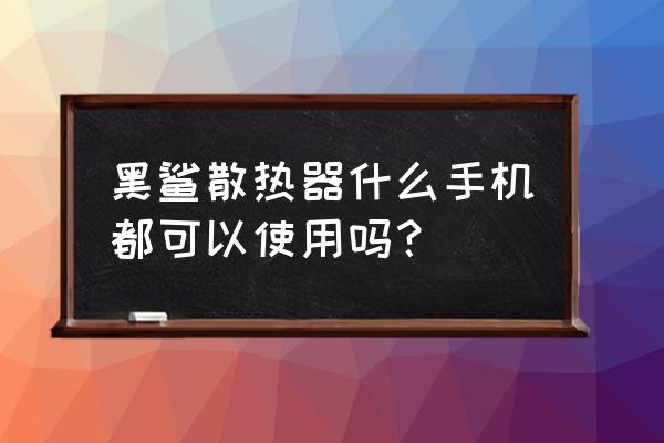 电竞手机配件别的手机能用吗 黑鲨散热器什么手机都可以使用吗？