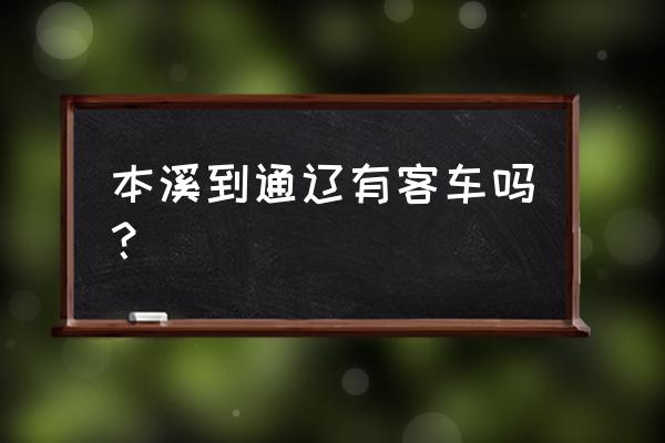 通辽到本溪有汽车吗 本溪到通辽有客车吗？