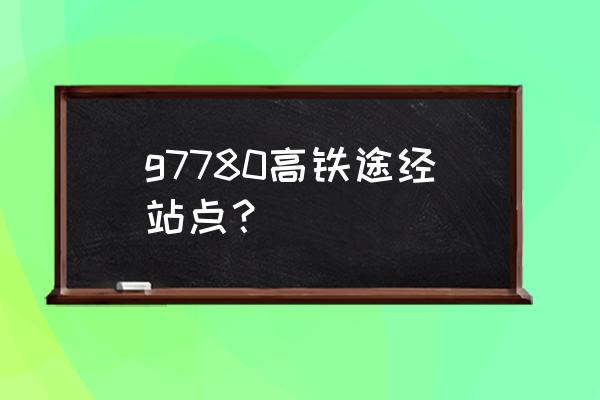 无锡到淮南的动车多少钱车票 g7780高铁途经站点？