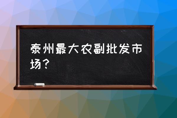 泰州水果批发在哪里 泰州最大农副批发市场？