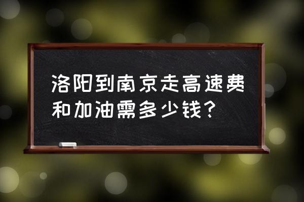 南阳到南京过路费多少钱 洛阳到南京走高速费和加油需多少钱？