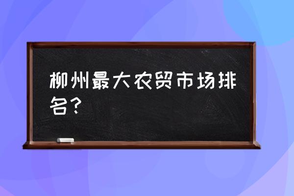 柳州肉类批发市场在哪里 柳州最大农贸市场排名？