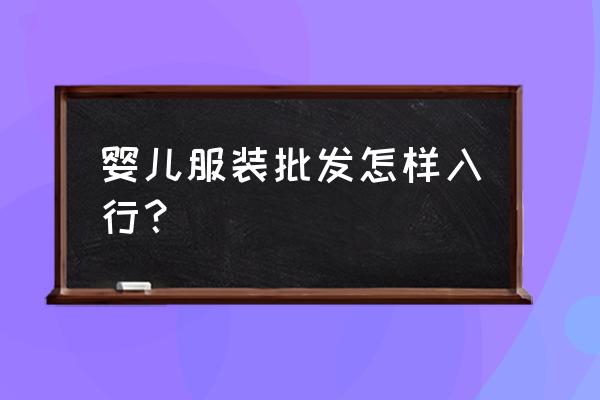 去学服装批发好不好 婴儿服装批发怎样入行？