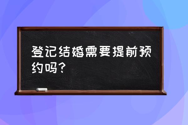 大庆领证需要提前预约吗 登记结婚需要提前预约吗？