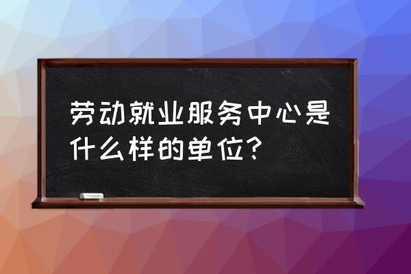 汉中劳动就业中心在哪 劳动就业服务中心是什么样的单位？