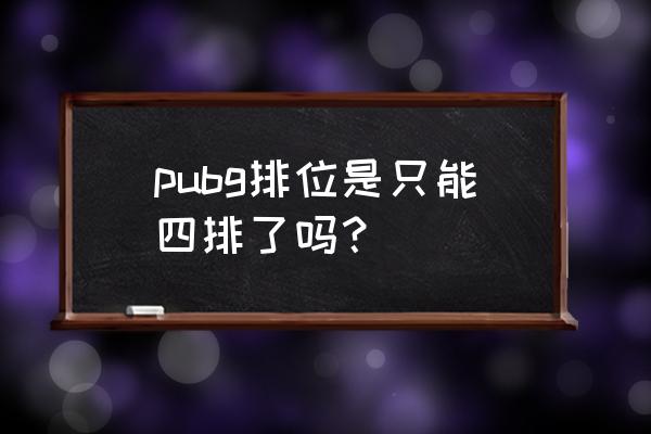 绝地求生怎么才能四排 pubg排位是只能四排了吗？