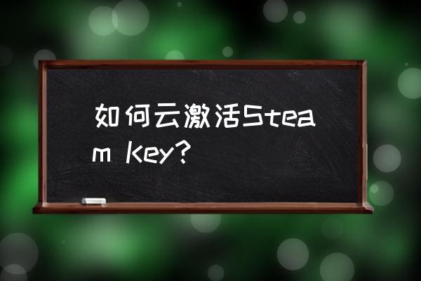 steam国区key怎么激活 如何云激活Steam Key？