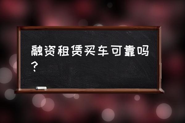 现在购买租赁汽车合适吗 融资租赁买车可靠吗？