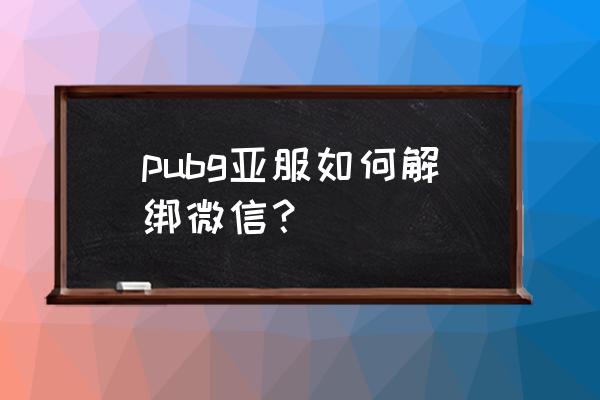 绝地求生刺激战场怎么更改微信 pubg亚服如何解绑微信？