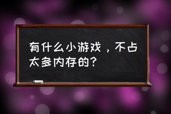 有什么好玩内存又很小的手机游戏 有什么小游戏，不占太多内存的？