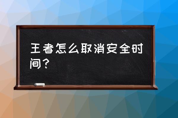 王者荣耀时间怎么解除 王者怎么取消安全时间？