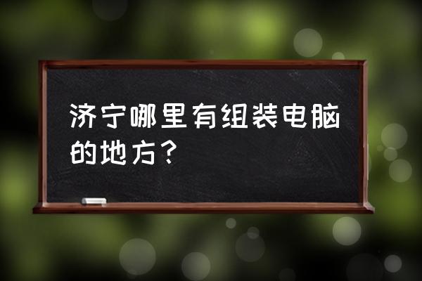 济宁哪里有游戏机配件 济宁哪里有组装电脑的地方？