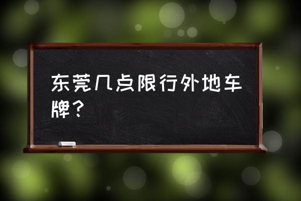 东莞外地牌要限行吗 东莞几点限行外地车牌？