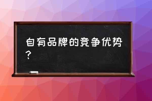 自有品牌对于零售商价值几何 自有品牌的竞争优势？