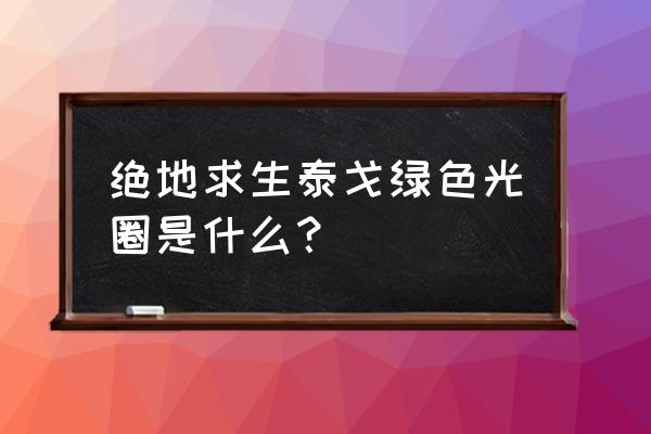 绝地求生怎么老是掉血 绝地求生泰戈绿色光圈是什么？