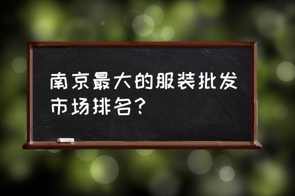 南京童装批发哪个市场最大 南京最大的服装批发市场排名？