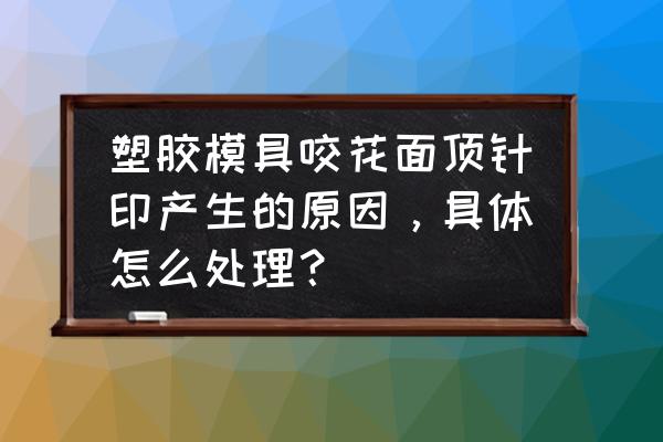 厦门有模具咬花厂吗 塑胶模具咬花面顶针印产生的原因，具体怎么处理？