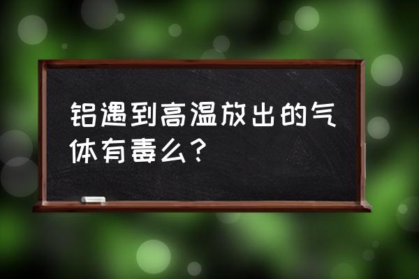 包头常铝是不是有毒 铝遇到高温放出的气体有毒么？