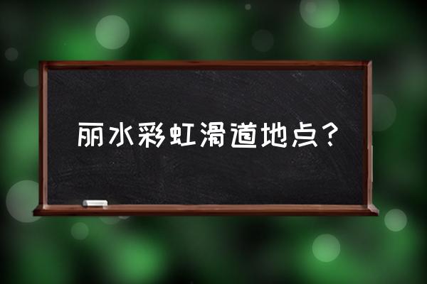 丽水滑草的地方在哪里 丽水彩虹滑道地点？