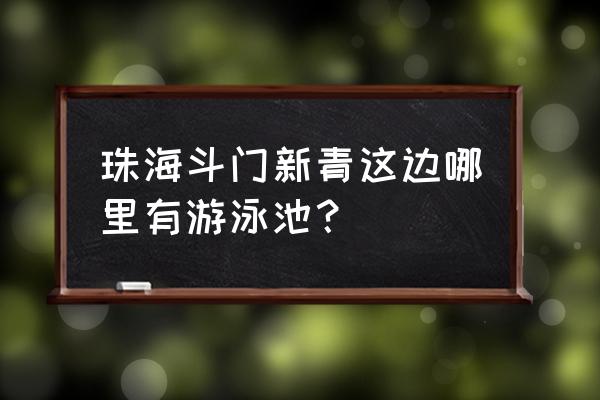 珠海斗门有室内游泳池吗 珠海斗门新青这边哪里有游泳池？