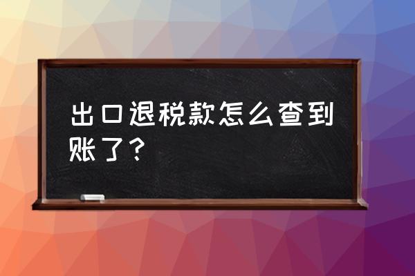 出口退税金额哪里有的查 出口退税款怎么查到账了？