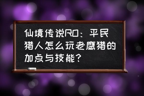 仙境传说手游怎么爬塔 仙境传说RO：平民猎人怎么玩老鹰猎的加点与技能？