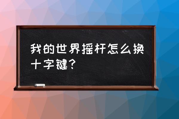 我的世界怎么从手柄换成传统 我的世界摇杆怎么换十字键？