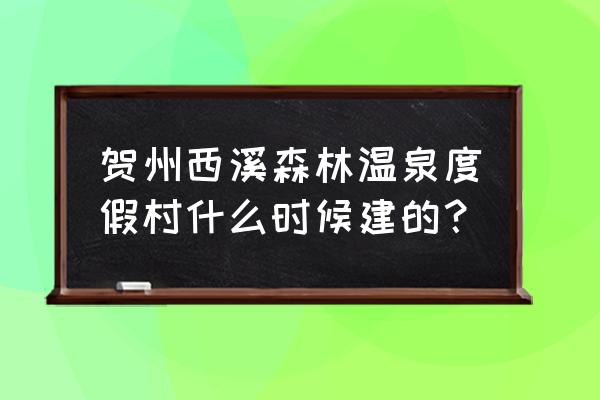 贺州西溪温泉要多少钱 贺州西溪森林温泉度假村什么时候建的？