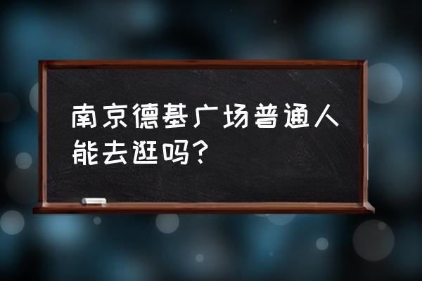 南京德基广场有进口奶粉吗 南京德基广场普通人能去逛吗？