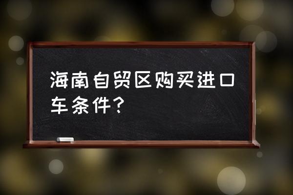 进口车如何免税店 海南自贸区购买进口车条件？