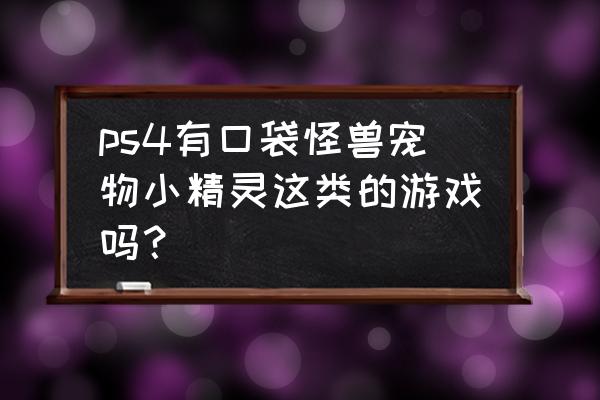 有没有类似宠物小精灵的页游 ps4有口袋怪兽宠物小精灵这类的游戏吗？